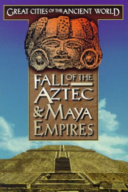 Великие города древнего мира: Падение империй ацтеков и майя
