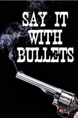 Say It with Bullets